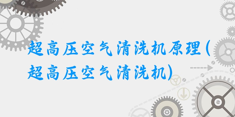 超高压空气清洗机原理